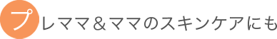 プレママ＆ママのスキンケアにも